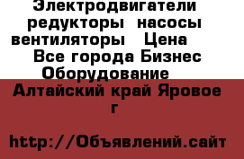 Электродвигатели, редукторы, насосы, вентиляторы › Цена ­ 123 - Все города Бизнес » Оборудование   . Алтайский край,Яровое г.